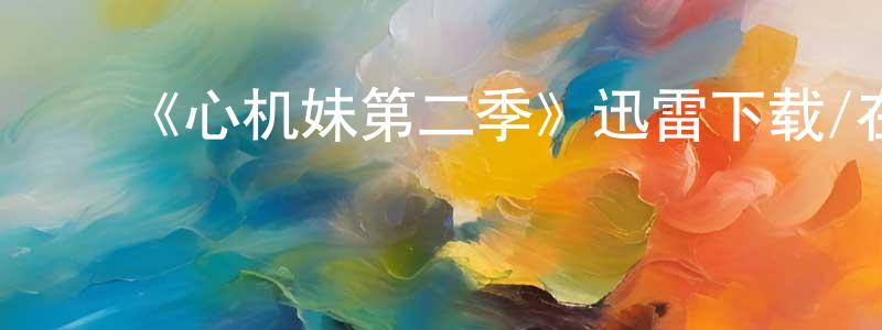 白云秋的动漫综艺大全,《心机妹第二季》迅雷下载/在线观看-都市情感-美剧天堂